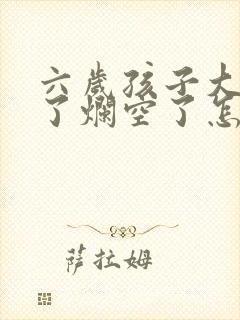 六岁孩子大牙坏了烂空了怎么办