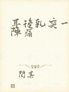 耳后乳突一阵一阵痛