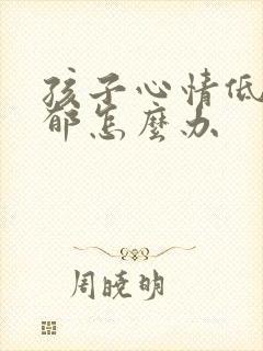 孩子心情低落抑郁怎么办