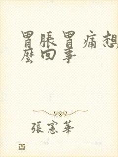 胃胀胃痛想吐怎么回事