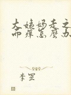 大姨妈走之后下面痒怎么办