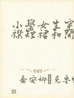 小学女生穿全开襟短裙和开裆内裤