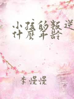 小孩的叛逆期在什么年龄