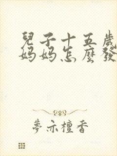 儿子十五岁生日妈妈怎么发朋友圈