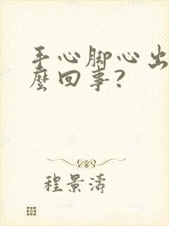 手心脚心出汗怎么回事?