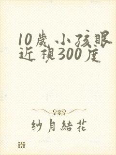 10岁小孩眼睛近视300度