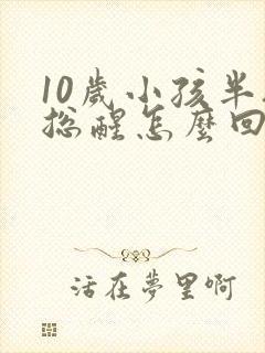 10岁小孩半夜总醒怎么回事