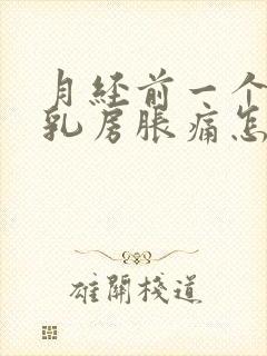 月经前一个星期乳房胀痛怎么回事