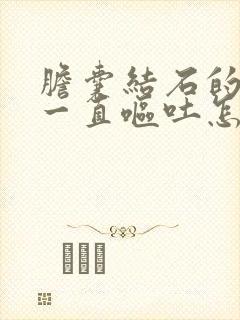 胆囊结石的患者一直呕吐怎么治疗