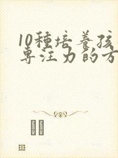 10种培养孩子专注力的方法