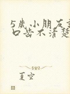 5岁小朋友说话口齿不清楚怎么办