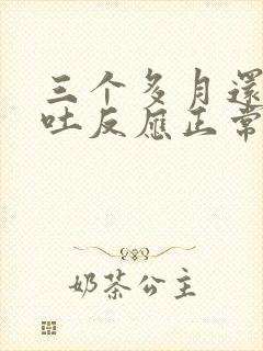 三个多月还有孕吐反应正常吗