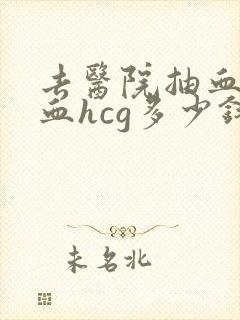 去医院抽血检查血hcg多少钱