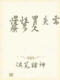 慢性胃炎需要治疗多久