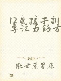 12岁孩子训练专注力的方法