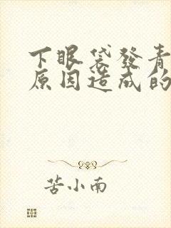 下眼袋发青什么原因造成的