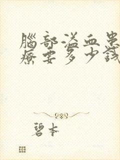 脑部溢血患者治疗要多少钱