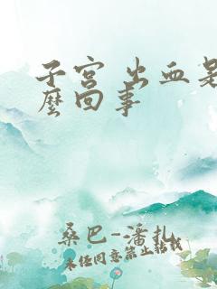 子宫 出血是怎么回事