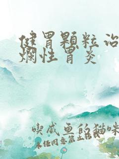 健胃颗粒治疗糜烂性胃炎