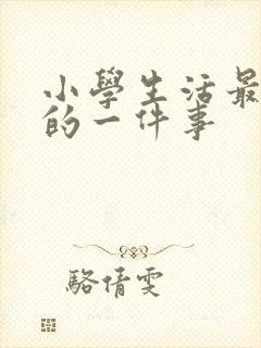 小学生活最难忘的一件事
