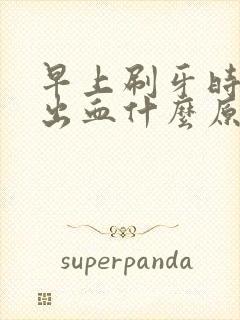 早上刷牙时牙龈出血什么原因