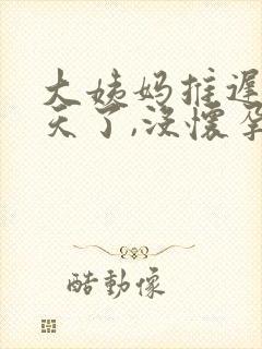 大姨妈推迟20天了,没怀孕是什么原因