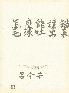 怎么能让猫咪把毛球吐出来