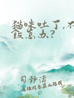 猫咪吐了,不吃饭怎办?