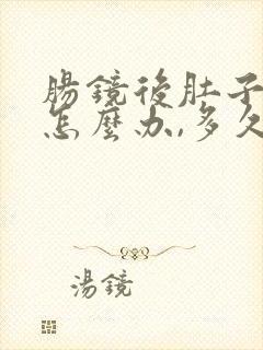 肠镜后肚子胀气怎么办,多久才能消气