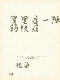 胃里痛一阵一阵的绞痛