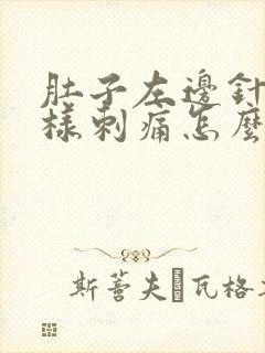 肚子左边针扎一样刺痛怎么回事?