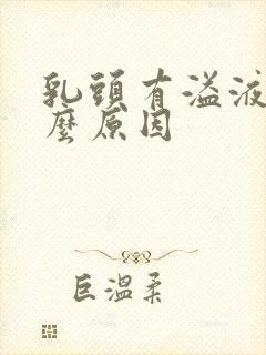 乳头有溢液是什么原因