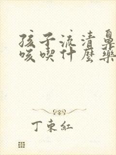 孩子流清鼻涕干咳吃什么药