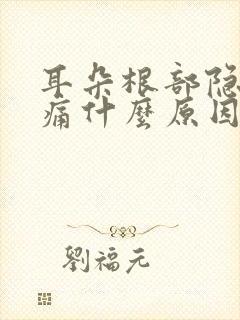 耳朵根部隐隐作痛什么原因