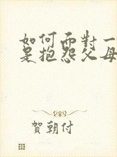 如何面对一个总是抱怨父母的孩子