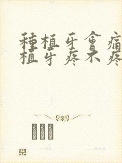 种植牙会痛吗种植牙疼不疼