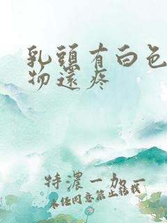 乳头有白色分泌物还疼