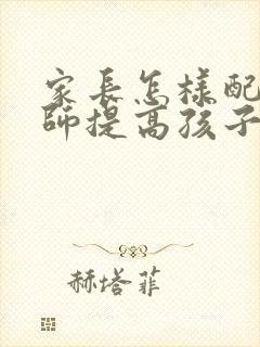 家长怎样配合老师提高孩子的成绩