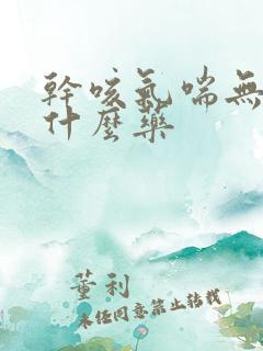 干咳气喘无痰吃什么药