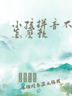 小孩拼音不会拼怎么教