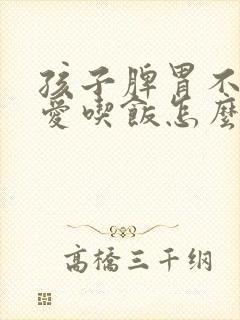 孩子脾胃不好不爱吃饭怎么改善