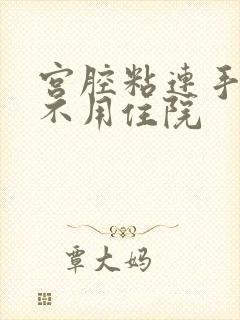 宫腔粘连手术用不用住院