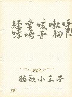 经常咳嗽呼吸有哮鸣音 胸闷气短