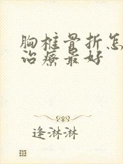 胸椎骨折怎么样治疗最好