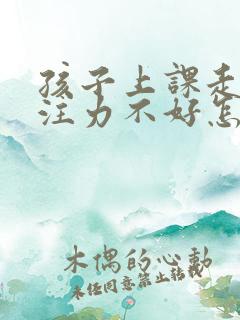 孩子上课走神专注力不好怎么办