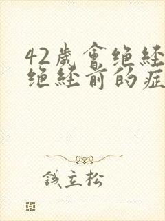 42岁会绝经吗绝经前的症状有哪些