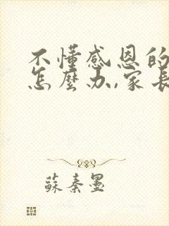 不懂感恩的孩子怎么办,家长该怎么正确引导?