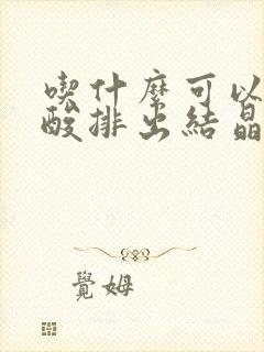 吃什么可以降尿酸排出结晶