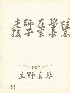 老师在学校批评孩子家长怎么回复老师?