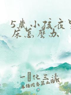 5岁小孩夜里尿床怎么办